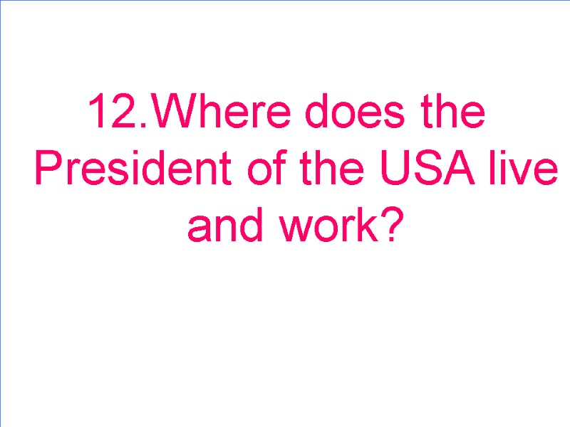 12.Where does the President of the USA live and work?